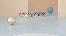 chatgpt专利 chatgpt有多少技术专利