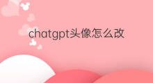 chatgpt头像怎么改 chatgpt怎么改头像