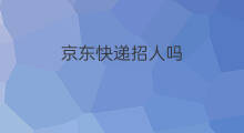 京东快递招人吗 天猫招人吗