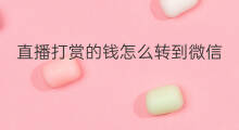 直播打赏的钱怎么转到微信 微信直播打赏怎么收费的