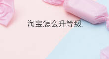 淘宝怎么升等级 快手怎么才能升等级