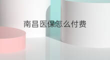 南昌医保怎么付费 怎么用医保付费