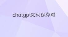 chatgpt如何保存对话内容 如何保存chatgpt对话内容