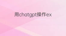 用chatgpt操作excel(如何用chatgpt操作excel)