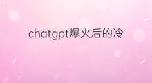 chatgpt爆火后的冷思考(爆火的chatgpt)