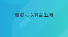 理财可以算副业嘛 投资理财怎么算