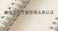 微信怎么才能获得头条认证 微头条怎么才能通过认证