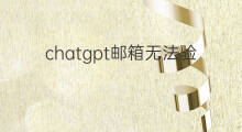 chatgpt邮箱无法验证(注册chatgpt邮箱)