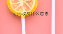 cps收费什么意思 cps是什么收费