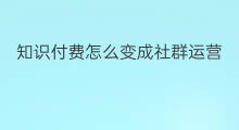 知识付费怎么变成社群运营 知识付费怎么变成社群