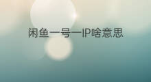 闲鱼一号一IP啥意思 闲鱼一机一号一ip在哪看