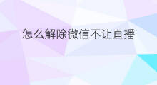 怎么解除微信不让直播 微信直播绑定怎么解除