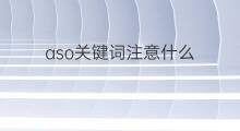 aso关键词注意什么 关键词布局应该注意什么
