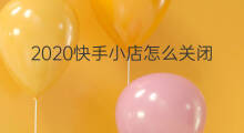 2020快手小店怎么关闭 怎样关闭快手小店2020
