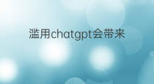 滥用chatgpt会带来哪些风险 chatgpt带来哪些风险和挑战
