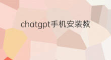 chatgpt手机安装教程(手机安装chatgpt教程)
