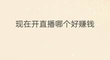 现在开直播哪个好赚钱 现在怎么好赚钱