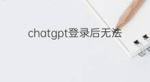 chatgpt登录后无法进入主界面 chatgpt登录后无法使用