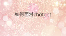 如何面对chatgpt 如何面对chatgpt就业