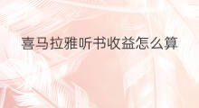 喜马拉雅听书收益怎么算 喜马拉雅听书怎么用