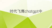 时代飞鹰chatgpt中文版(时代飞鹰chatgpt中文版下载)