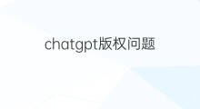 chatgpt版权问题(chatgpt爆火带来哪些版权问题)