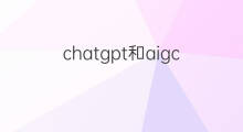 chatgpt和aigc的关系(aigc和chatgpt关系)