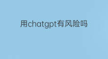 用chatgpt有风险吗(chatgpt风险)