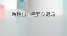 跨境出口需要英语吗 跨境电商需要英语吗