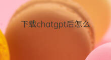 下载chatgpt后怎么登录 chatgpt下载后如何登录