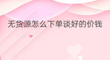 无货源怎么下单谈好的价钱 无货源怎么自动下单的
