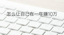 怎么让自己在一年赚10万 怎么让我一年能赚10万 怎么让自己在一年赚10万 怎么让我一年能赚10万