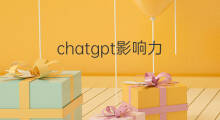 chatgpt影响力(chatgpt的影响力)