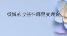 微博的收益在哪里变现金 微博问答的收益在哪变现