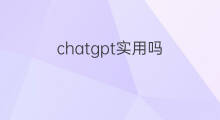 chatgpt实用吗 chatgpt实用指南
