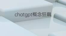 chatgpt概念狂飙(chatgpt狂飙)