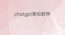 chatgpt类似软件(类似chatgpt的软件)