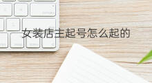 女装店主起号怎么起的 女装店主起号名字怎么起