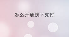 怎么开通线下支付 如何开通线下支付