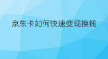 京东卡如何快速变现换钱 京东卡转让在哪里换钱变现