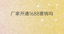 厂家开通1688要钱吗 1688直播开通要钱吗