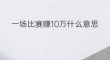 一场比赛赚10万什么意思 一年赚10万美金什么意思
