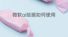 微软ai绘画如何使用 如何使用ai绘画