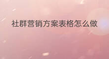 社群营销方案表格怎么做 你会如何做社群营销方案