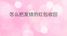 怎么把发错的红包收回 微信红包发错怎么收回