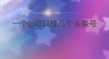 一个ip可以挂几个头条号 一个ip可以同时挂几个头条号