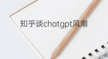 知乎谈chatgpt风潮(chatgpt取代知乎)