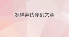 怎样弄伪原创文章 seo文章伪原创怎么弄