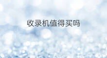 收录机值得买吗 长沙出过收录机吗