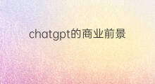 chatgpt的商业前景 chatgpt的商业化前景